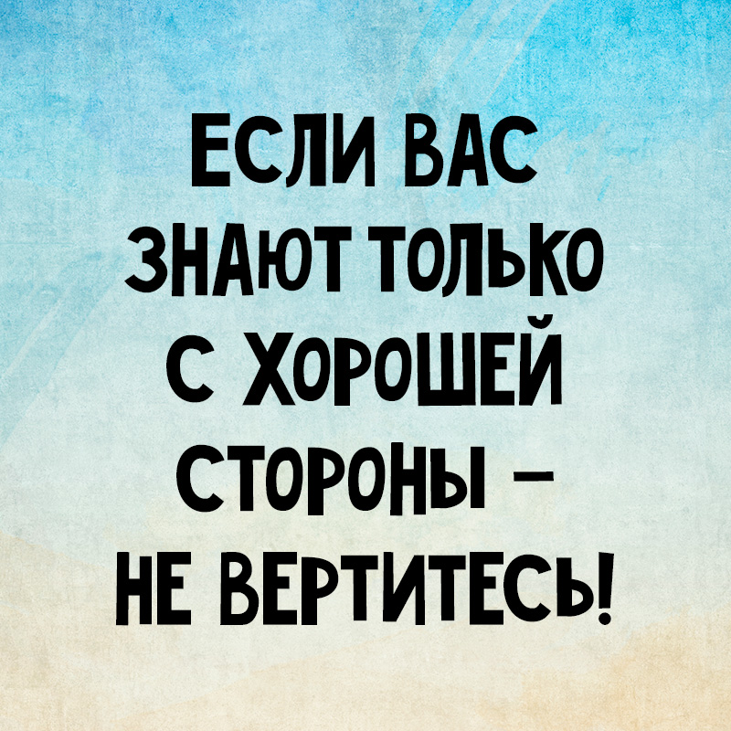 Если вам и этого будет. Если вас знают с хорошей стороны не вертитесь. Если вас знают с хорошей стороны. Если вас знают с хорошей стороны не вертитесь картинки. Знают только с хорошей стороны - не вертитесь.