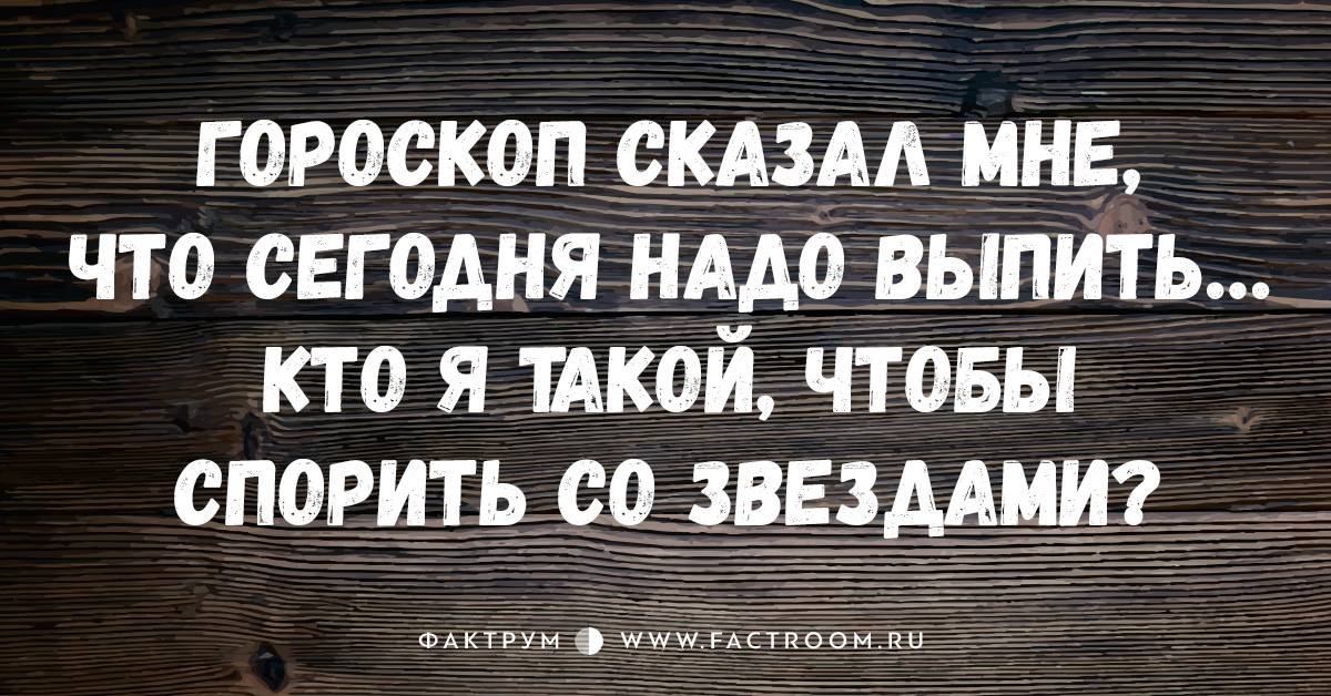 Что мне для этого надо. Гороскоп сказал мне что сегодня надо выпить. Сегодня надо выпить. Гороскоп сказал что надо выпить. Гороскоп сказать что сегодня надо выпить.