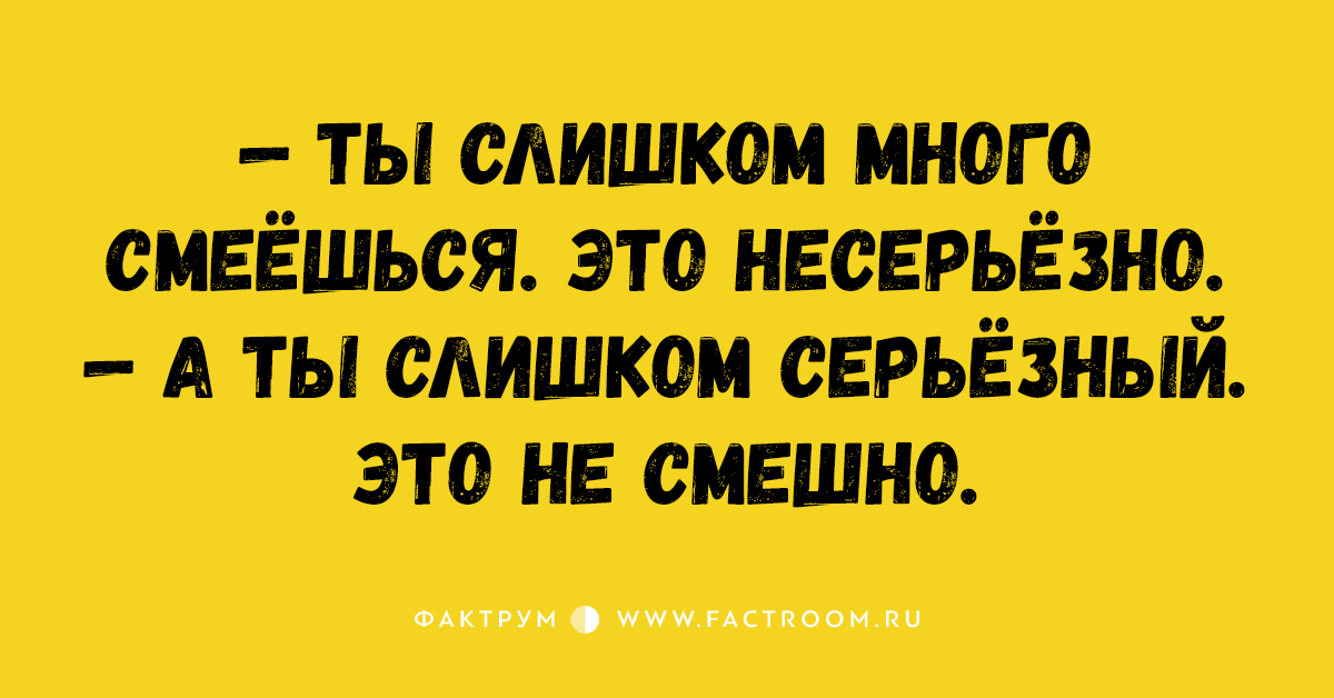 Смейся побольше. Ты слишком много смеешься. Ты слишком много смеешься это несерьезно. Ты слишком много смеешься это несерьезно а ты слишком серьезный. Слишком серьезный.