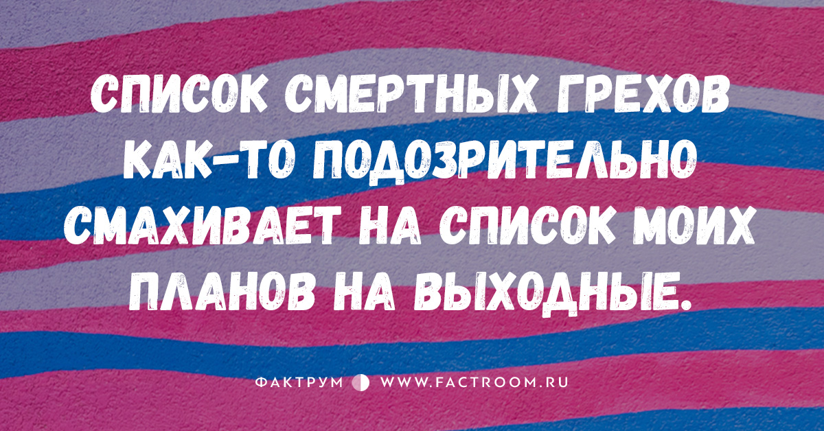 Список смертных грехов как то подозрительно смахивает на список моих планов на выходные