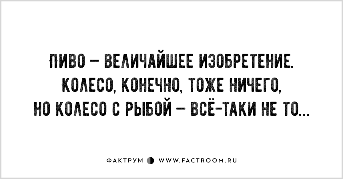 Конечно тоже. Пиво величайшее изобретение че. Величайшее изобретение человечества пива колесо тоже. Колесо это конечно тоже ничего.