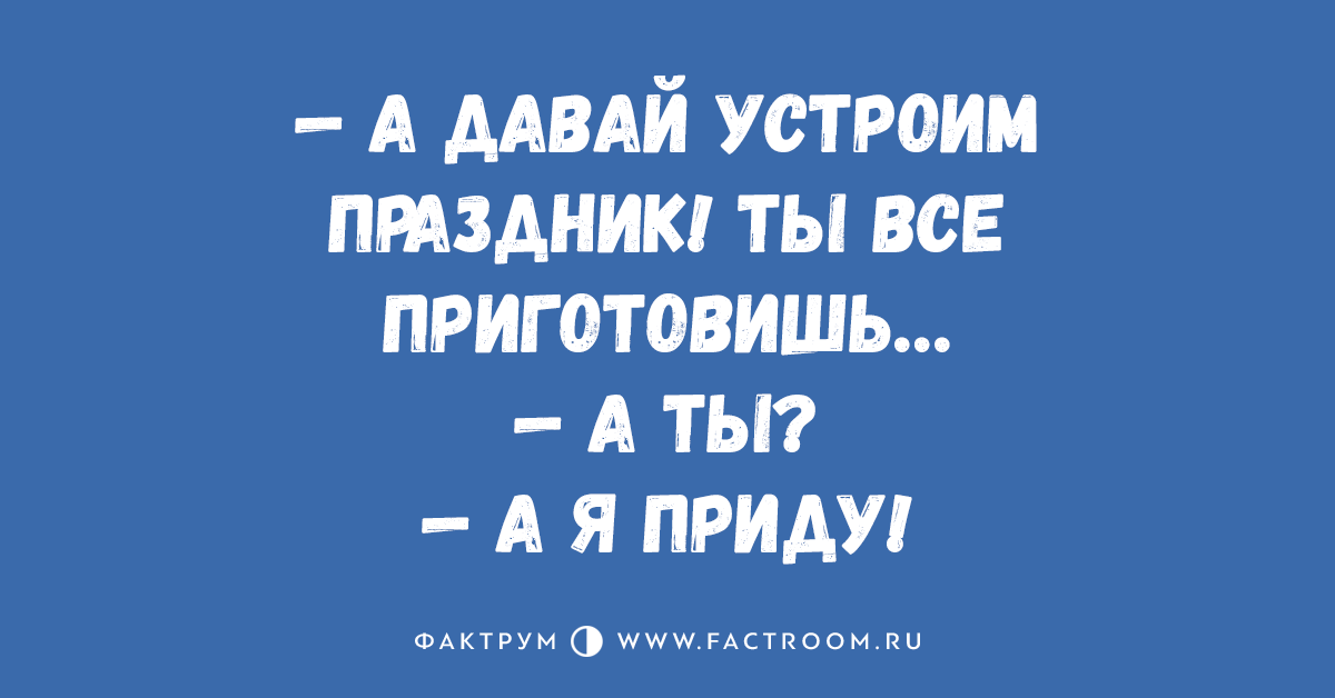 Давай устрой. Давай устроим праздник. Картинка а давай устроим праздник. Давай устроим праздник ты все приготовишь. А давай ты всё приготовишь , а я приду устроим праздник.