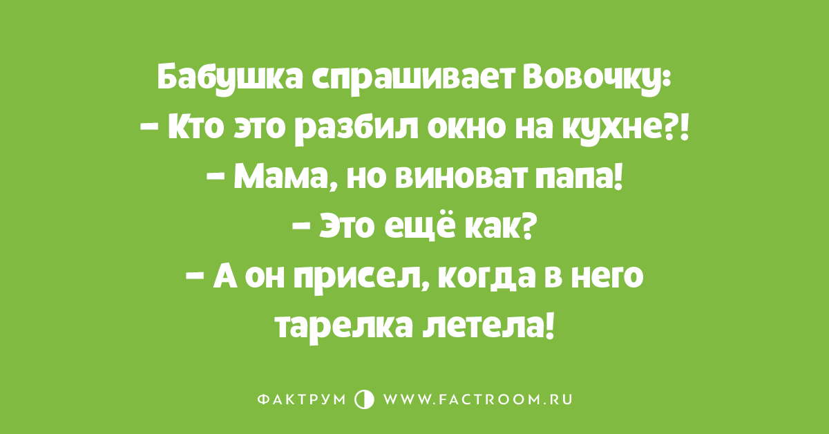 Квартира перекрыта бабушка расспрошена. Бабушка Вовочка кто разбил окно Вовочка мама но виноват папа.