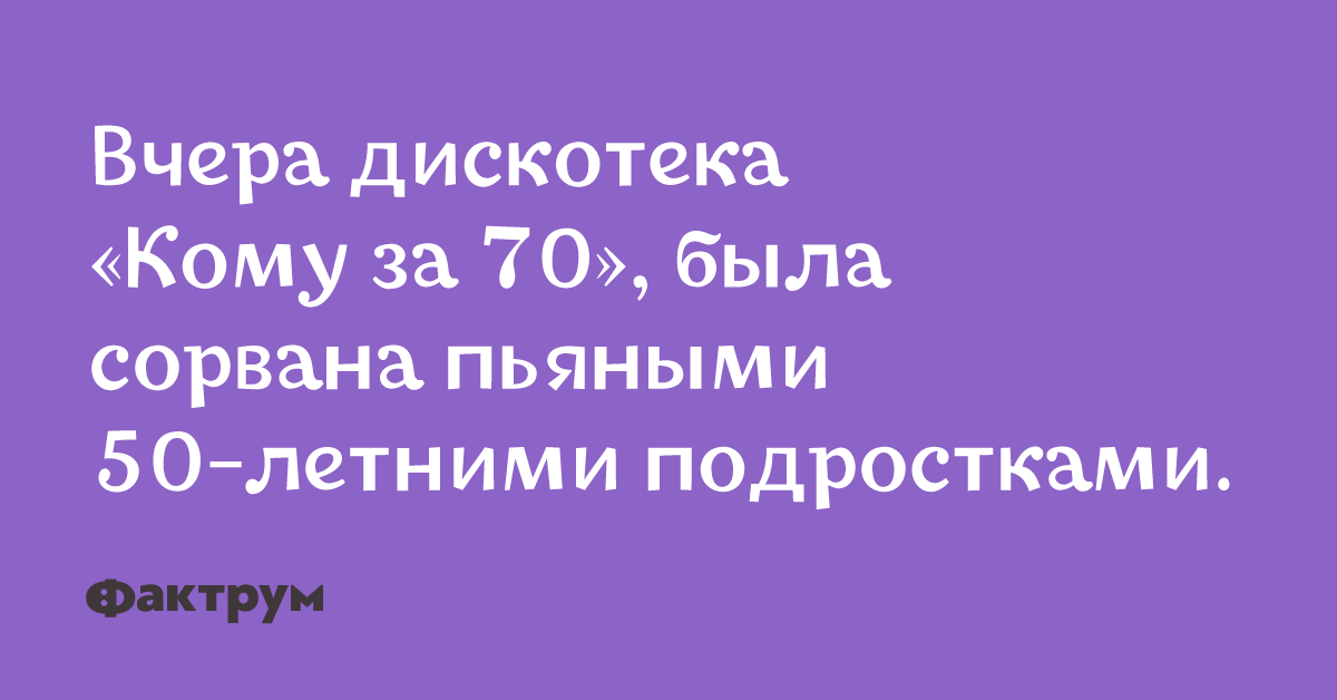 50 летняя чулках. Дискотека кому за 80 была сорвана. Дискотека кому за 70 была сорвана 50 летними подростками. Вчера дискотека для тех кому за 70 была сорвана. Анекдоты про дискотеку.