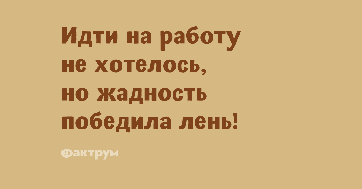 Идти на работу не хотелось но жадность победила лень картинка