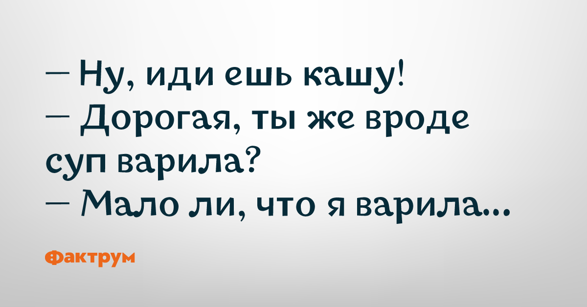 Иди ешь кашу ты же вроде суп варила мало ли что я варила