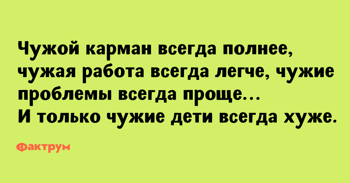 Всегда полно. Чужая работа всегда легче. Чужой карман всегда толще чужая работа всегда легче. Чужой карман всегда толще чужая работа всегда легче чужие проблемы. Чужой карман всегда.