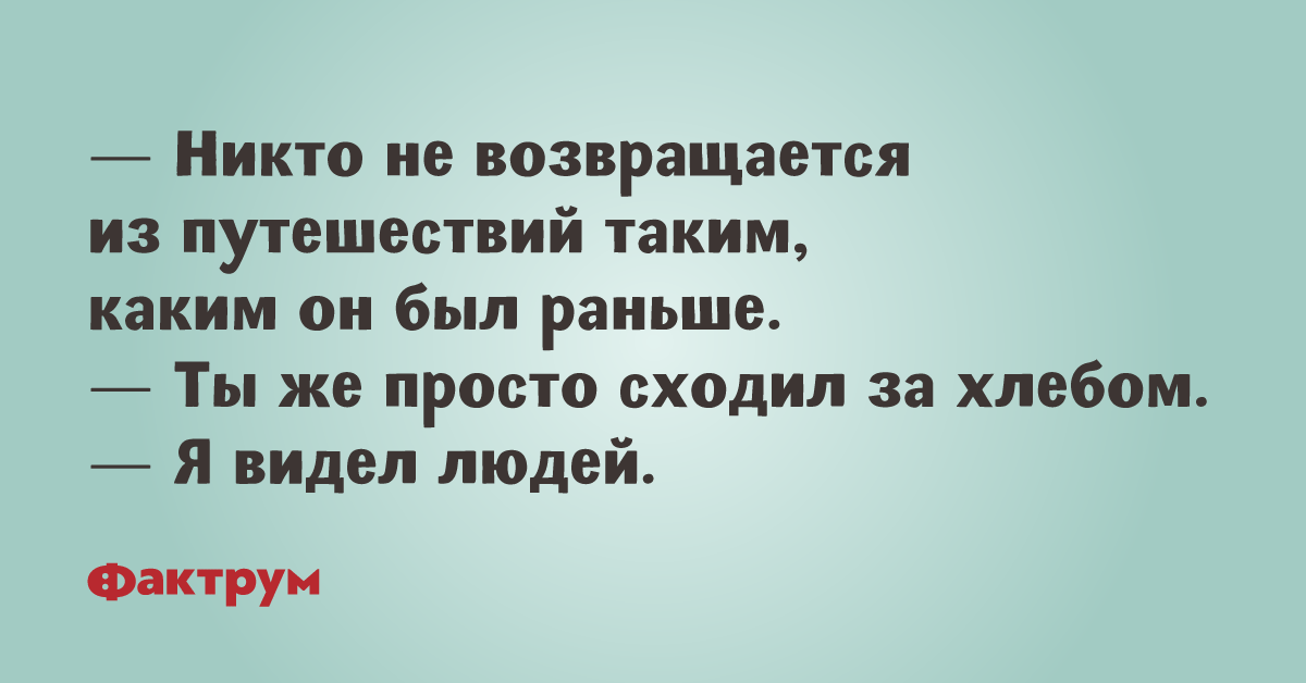 Раньше проще. Никто не возвращается из путешествия таким. Никто не возвращается из путешествий таким каким он был раньше. Из путешествия никто не возвращается прежним. Из любого путешествия мы не вернемся прежними.