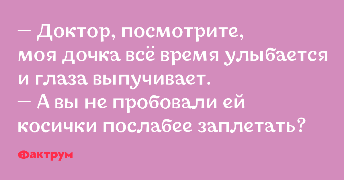 Ваша дочь. Доктор,моя дочь все время улыбается. Анекдот про косички и улыбку. Анекдот про девочку и тугую косичку. Анекдот про улыбающуюся девочку и тугие косички.