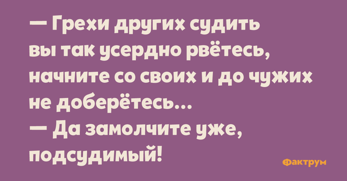 Грехи других. Грехи других судить. Свои грехи вы так усердно рветесь до своих не доберетесь. Судить других вы так усердно рветесь подсудимый. Других судить вы так усердно рветесь начните со своих и до чужих не.