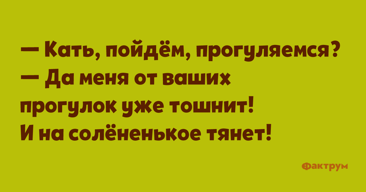 Кати пошли. Я солененькое хотела анекдоты.