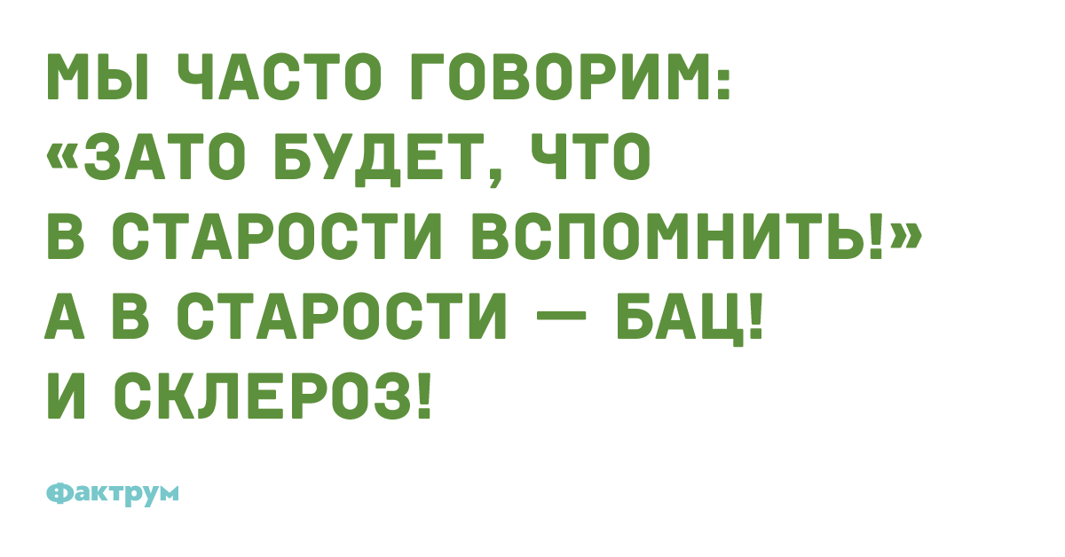 Мы часто говорим. Мы часто говорим зато будет что в старости вспомнить. Будет что вспомнить в старости. Что вспомнить в старости.