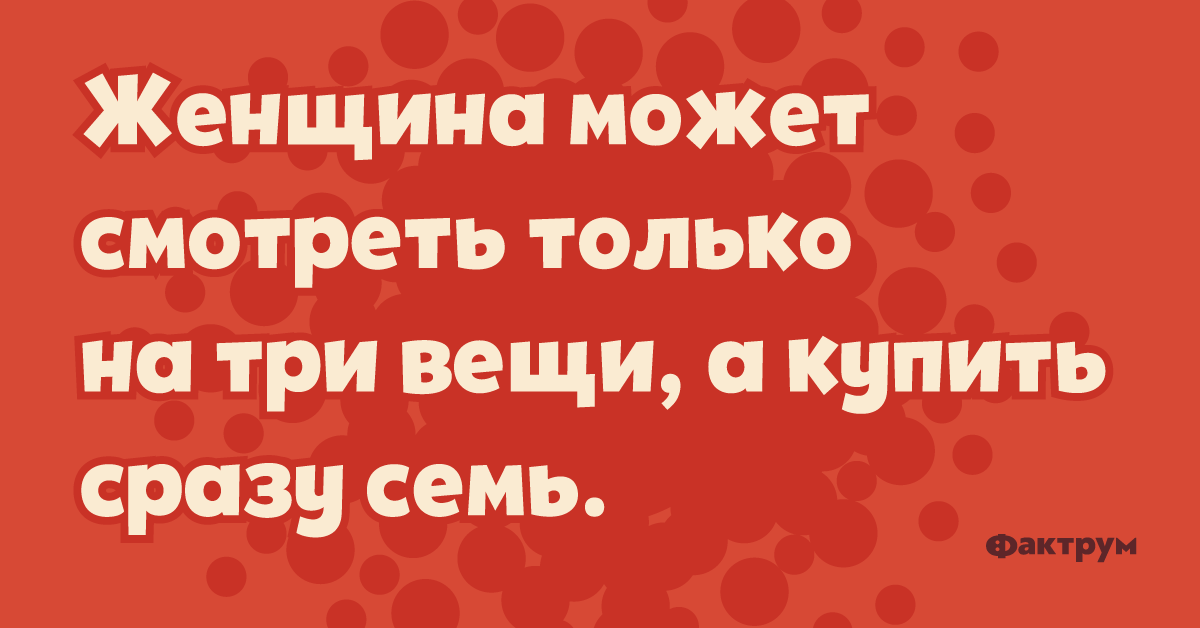 Закажу сразу. Женщина может смотреть на три вещи а купить семь. Можно выбрать только 3 вещи. Только женщина может смотреть на 3 вещи а купить 7. Можно выбрать только 3 вещи любовь.