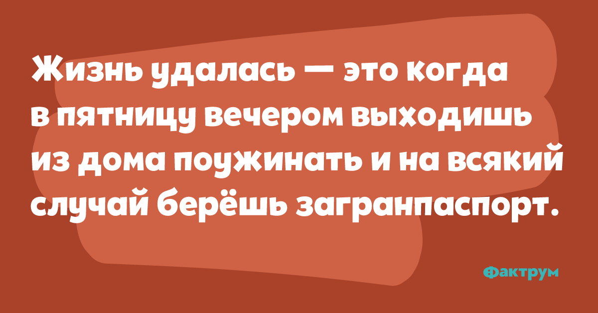 Во всяком случае. ЖТЖНЬ клалась это когда. Жизнь удалась это когда в пятницу вечером выходишь поужинать. Когда пятница удалась. Беру с собой загранпаспорт прикол.