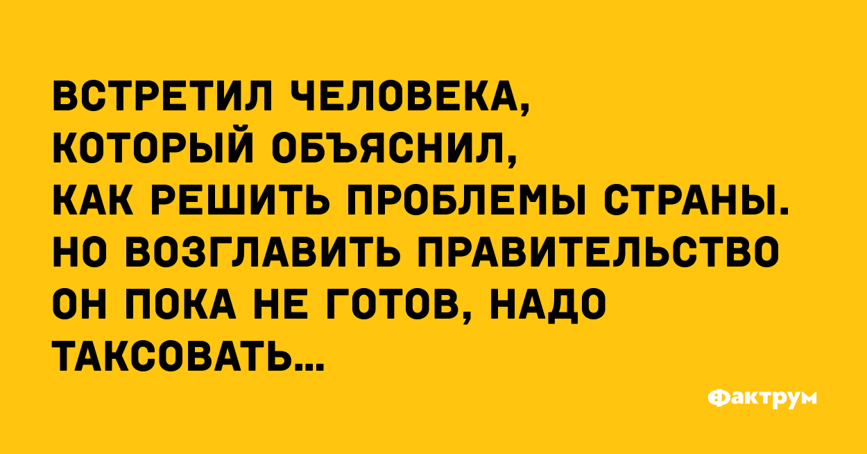 Решить проблемы нужны деньги. Встретил человека который знает как управлять страной. Каждый таксист знает как управлять государством картинки. Анекдот. Но надо таксовать. Некогда, надо таксовать анекдот некогда.