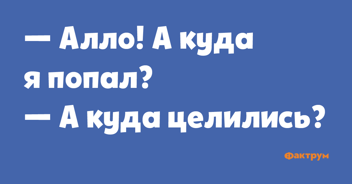 А куда. Алло куда я попала. Алло это куда следует. Вы куда попали а куда вы целились. Куда я попал.