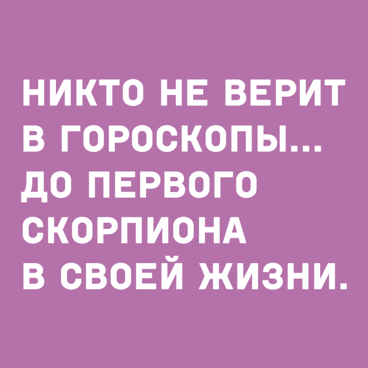 Никто приколы. Верю в гороскоп. Никто не верит в гороскопы. Никто не верит в гороскопы до первого скорпиона. До первого скорпиона в своей жизни.