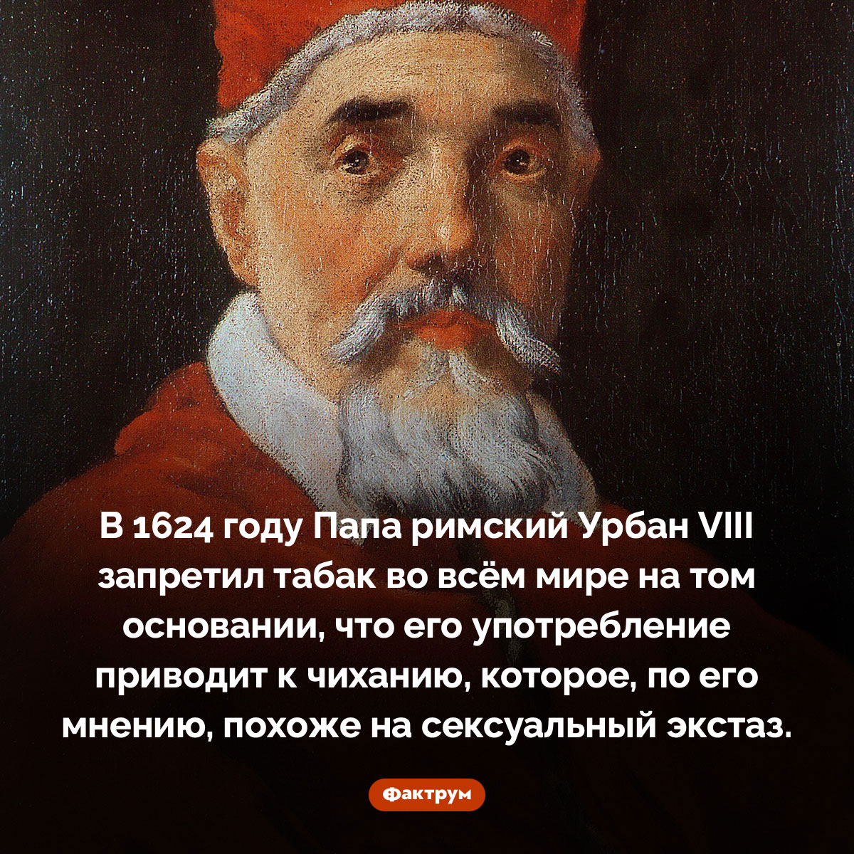 Папа римский Урбан VIII в 1624 году запретил табак во всём мире. В 1624 году Папа римский Урбан VIII запретил табак во всём мире на том основании, что его употребление приводит к чиханию, которое, по его мнению, похоже на сексуальный экстаз.