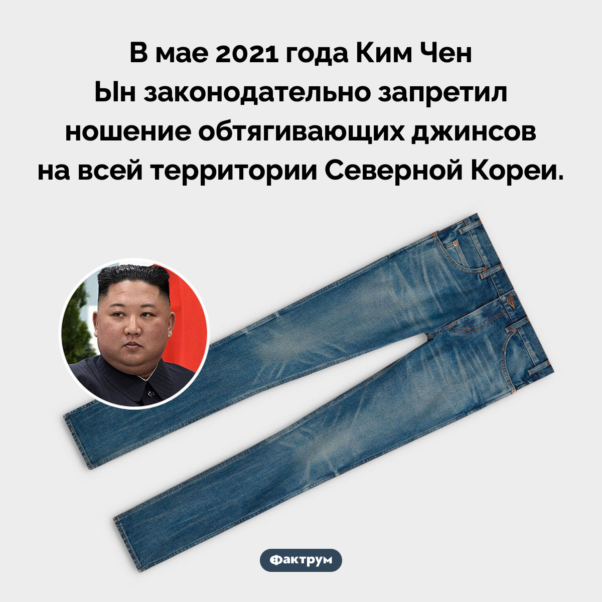 В Северной Корее нельзя ходить в узких джинсах. В мае 2021 года Ким Чен Ын законодательно запретил ношение обтягивающих джинсов на всей территории Северной Кореи.