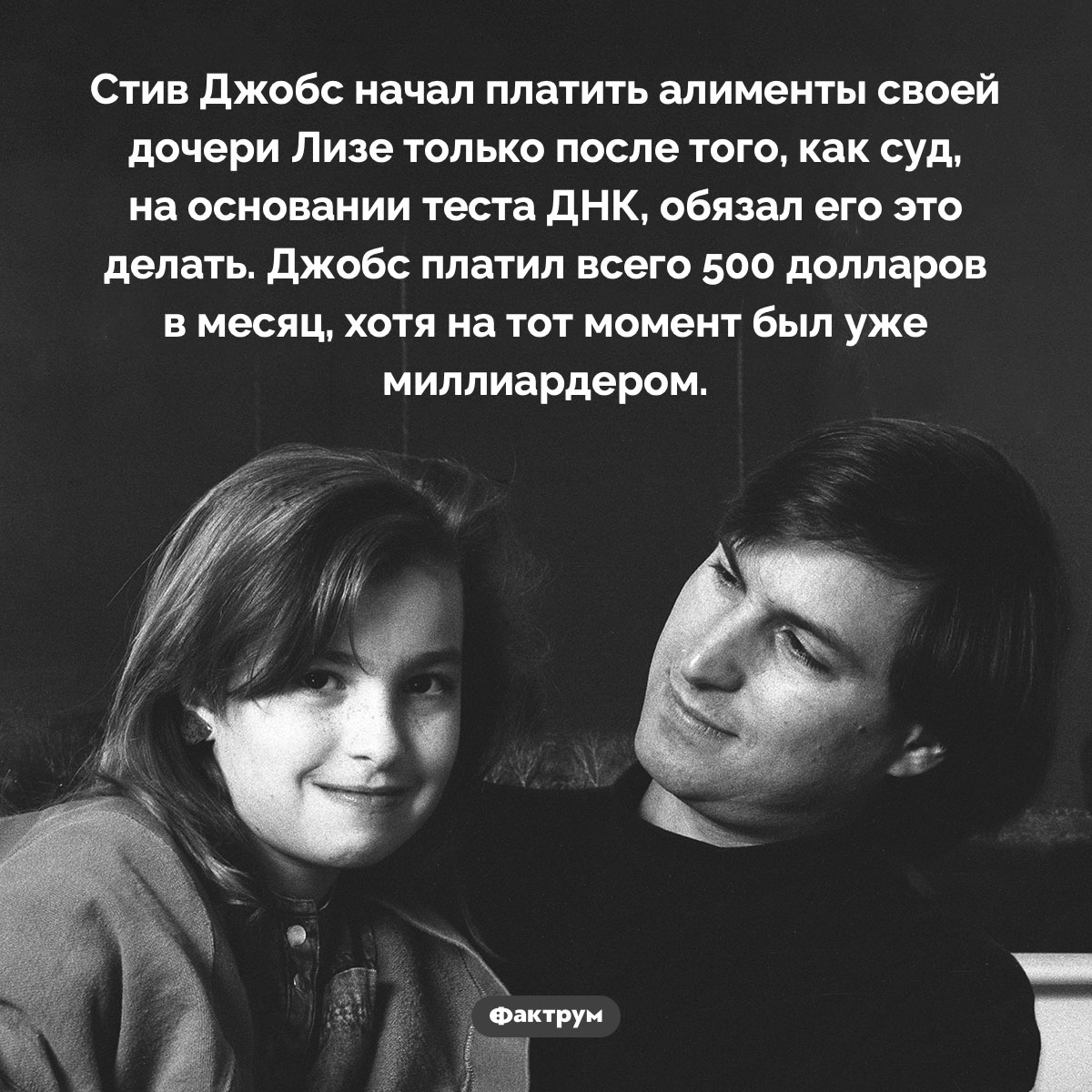 Алименты Стива Джобса. Стив Джобс начал платить алименты своей дочери Лизе только после того, как суд, на основании теста ДНК, обязал его это делать. Джобс платил всего 500 долларов в месяц, хотя на тот момент был уже миллиардером.