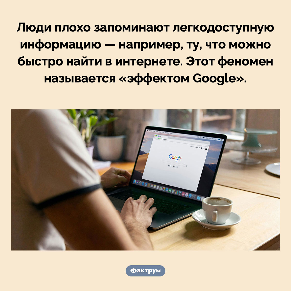 Эффект Google. Люди плохо запоминают легкодоступную информацию — например, ту, что можно быстро найти в интернете. Этот феномен называется «эффектом Google».
