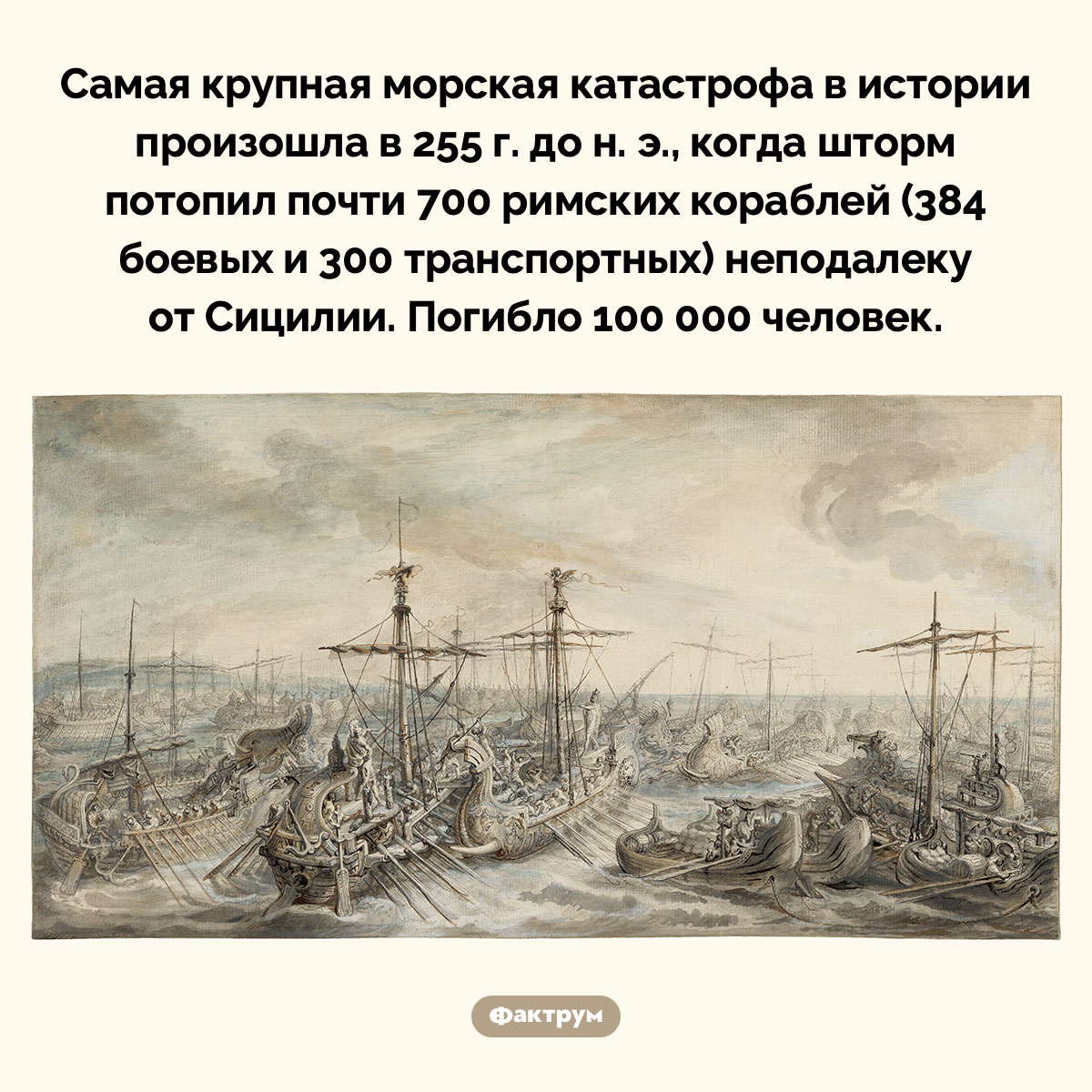 Самая крупная морская катастрофа в истории. Самая крупная морская катастрофа в истории произошла в 255 г. до н. э., когда шторм потопил почти 700 римских кораблей (384 боевых и 300 транспортных) неподалеку от Сицилии. Погибло 100 000 человек.