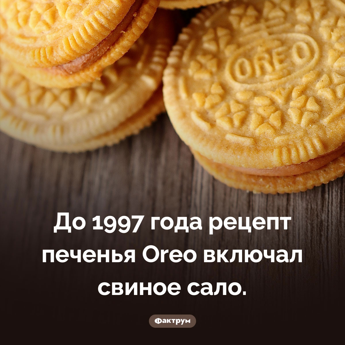 Свиное сало в Oreo. До 1997 года рецепт печенья Oreo включал свиное сало.