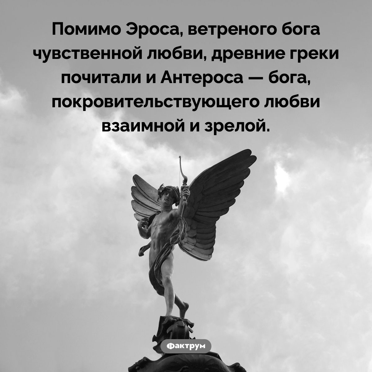 Эрос и Антерос. Помимо Эроса, ветреного бога чувственной любви, древние греки почитали и Антероса — бога, покровительствующего любви взаимной и зрелой.