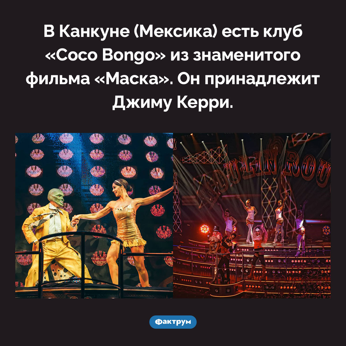 Клуб из фильма «Маска» в Мексике. В Канкуне (Мексика) есть клуб «Coco Bongo» из знаменитого фильма «Маска». Он принадлежит Джиму Керри.