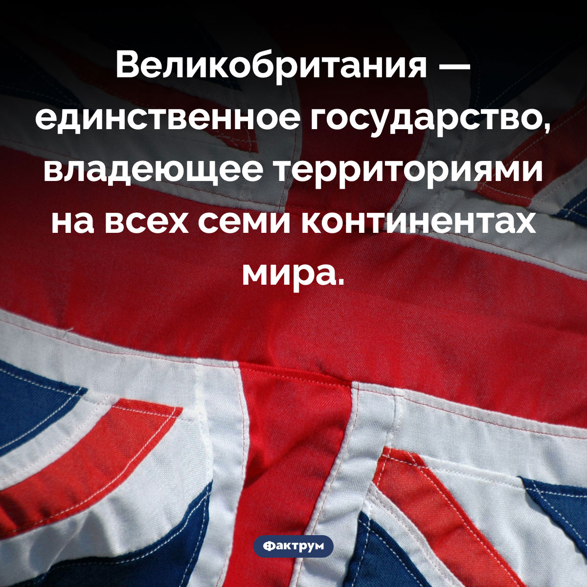 У Великобритании есть земли на всех континентах. Великобритания — единственное государство, владеющее территориями на всех семи континентах мира.