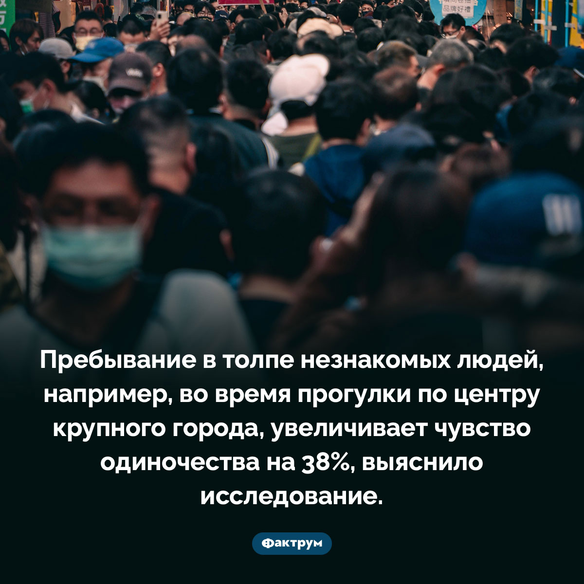 В толпе мы чувствуем себя одинокими. Пребывание в толпе незнакомых людей, например, во время прогулки по центру крупного города, увеличивает чувство одиночества на 38%, выяснило исследование.