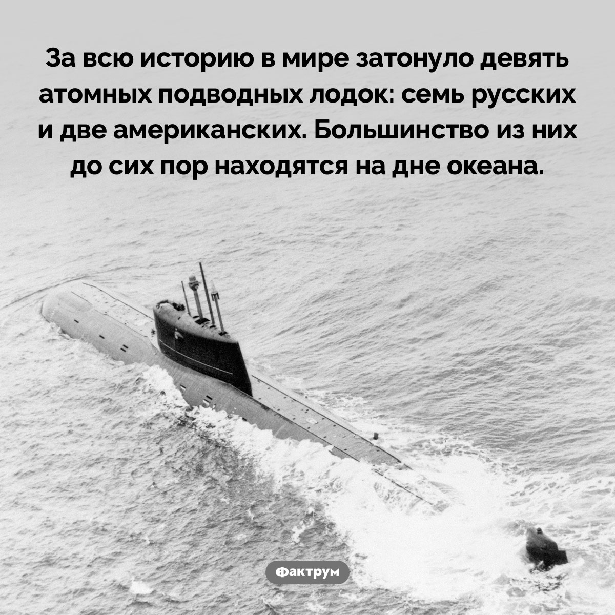 Затонувшие атомные подводные лодки. За всю историю в мире затонуло девять атомных подводных лодок: семь русских и две американских. Большинство из них до сих пор находятся на дне океана.