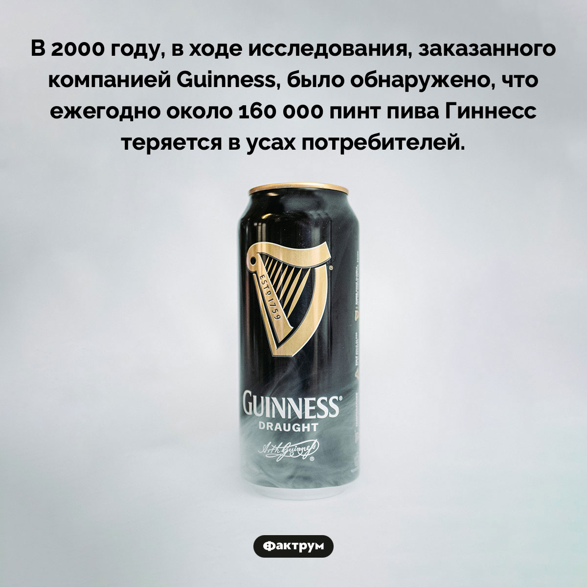 По усам текло…. В 2000 году, в ходе исследования, заказанного компанией Guinness, было обнаружено, что ежегодно около 160 000 пинт пива Гиннесс теряется в усах потребителей.