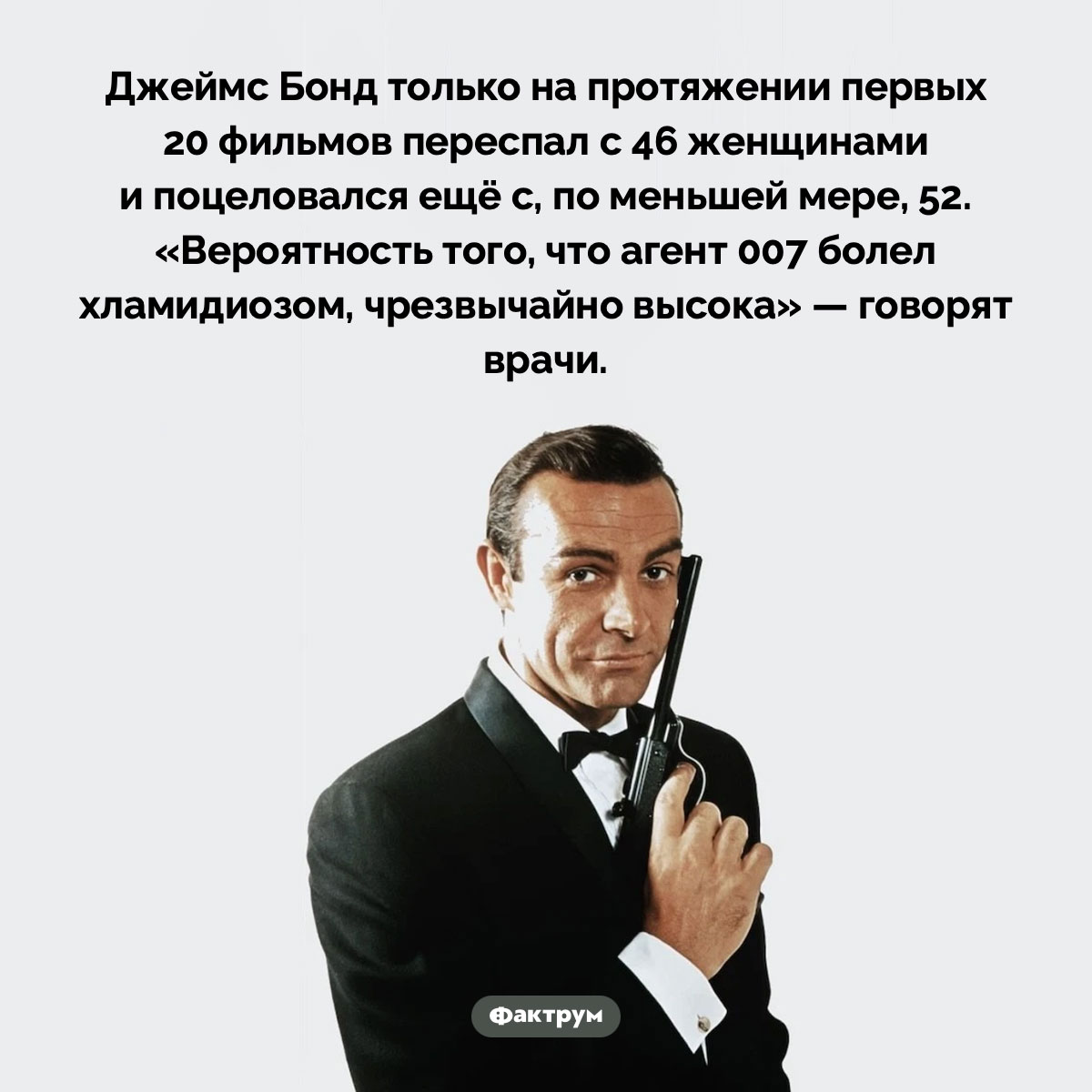 Джеймс Бонд наверняка болел хламидиозом. Джеймс Бонд только на протяжении первых 20 фильмов переспал с 46 женщинами и поцеловался ещё с, по меньшей мере, 52. «Вероятность того, что агент 007 болел хламидиозом, чрезвычайно высока» — говорят врачи.