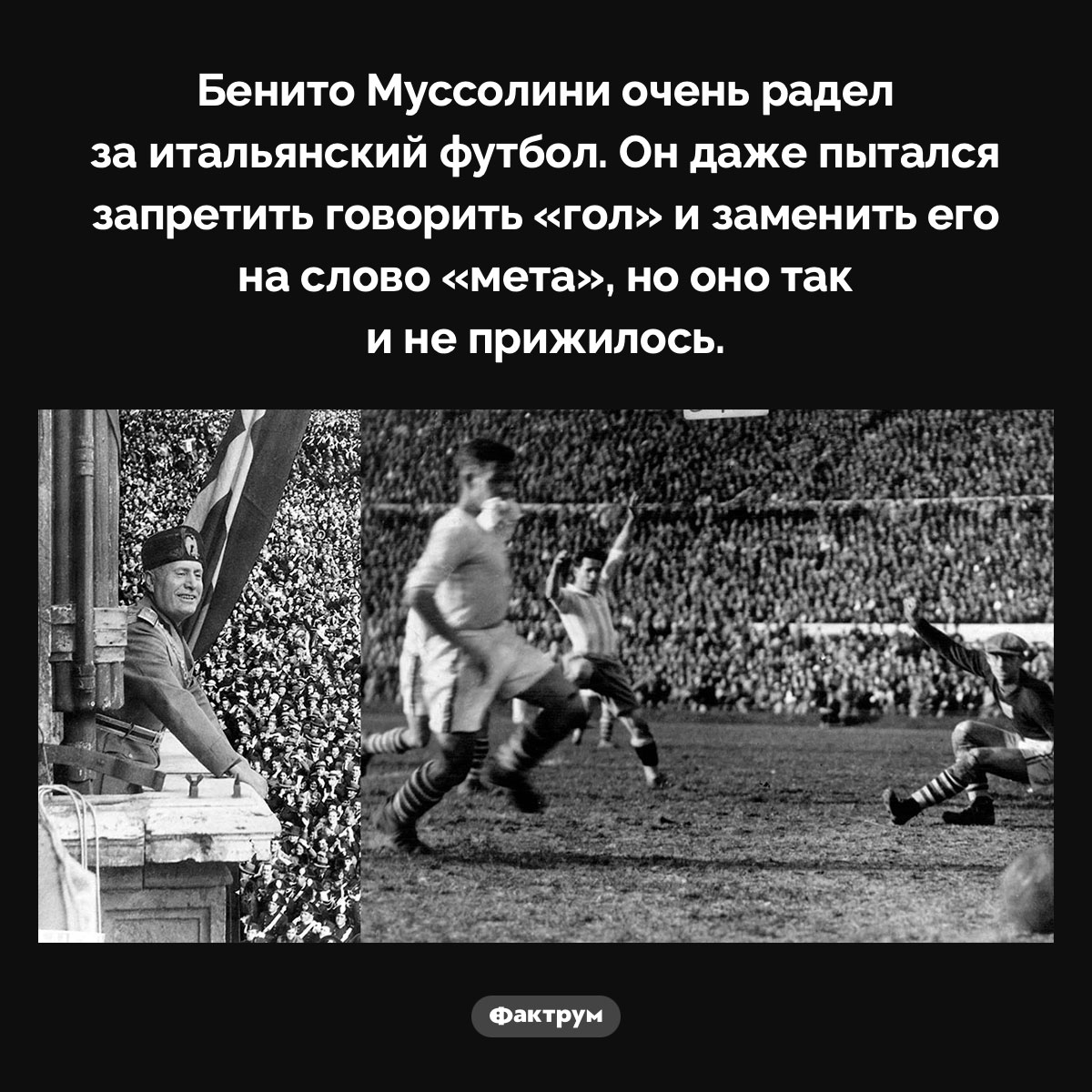 Муссолини пытался заменить «гол» на «мета». Бенито Муссолини очень радел за итальянский футбол. Он даже пытался запретить говорить «гол» и заменить его на слово «мета», но оно так и не прижилось.