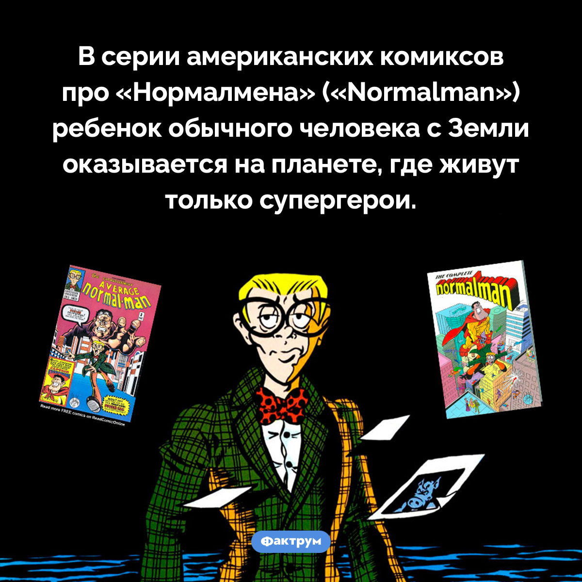 Супермен наоборот. В серии американских комиксов про «Нормалмена» («Normalman») ребенок обычного человека с Земли оказывается на планете, где живут только супергерои.